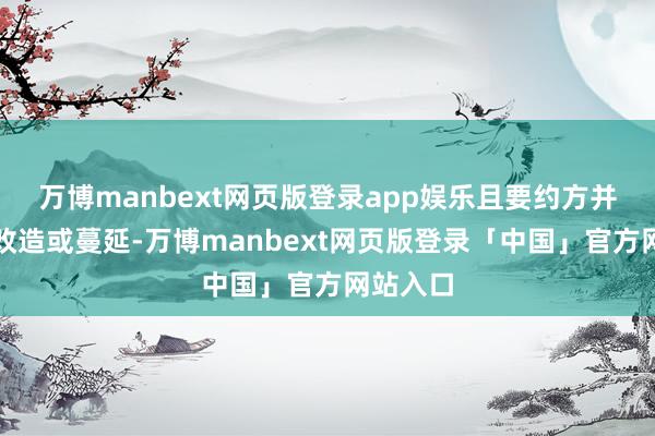 万博manbext网页版登录app娱乐且要约方并无作出改造或