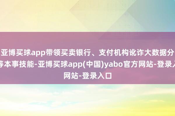 亚博买球app带领买卖银行、支付机构讹诈大数据分析等本事技能