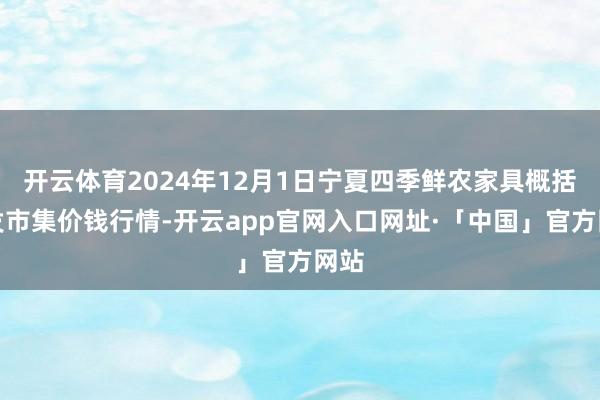 开云体育2024年12月1日宁夏四季鲜农家具概括批发市集价钱