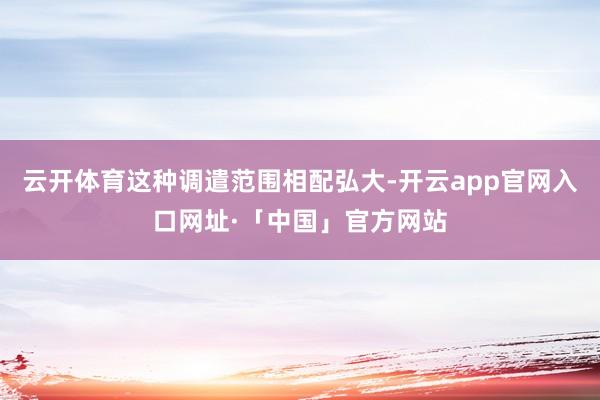 云开体育这种调遣范围相配弘大-开云app官网入口网址·「中国