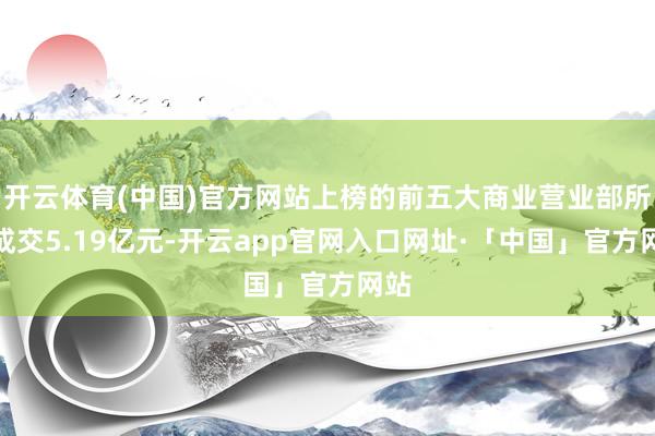 开云体育(中国)官方网站上榜的前五大商业营业部所有成交5.1