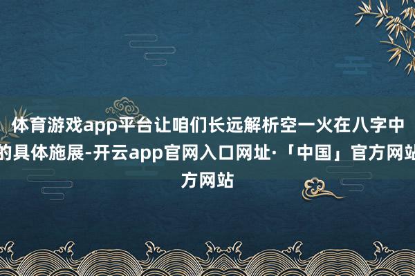 体育游戏app平台让咱们长远解析空一火在八字中的具体施展-开