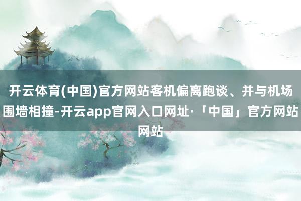 开云体育(中国)官方网站客机偏离跑谈、并与机场围墙相撞-开云