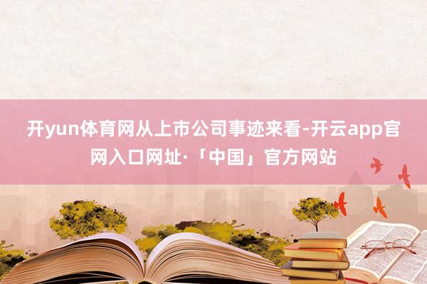 开yun体育网　　从上市公司事迹来看-开云app官网入口网址