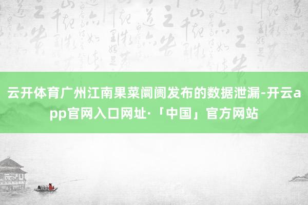 云开体育广州江南果菜阛阓发布的数据泄漏-开云app官网入口网
