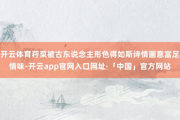开云体育荇菜被古东说念主形色得如斯诗情画意富足情味-开云ap
