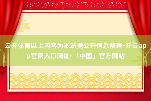 云开体育以上内容为本站据公开信息整理-开云app官网入口网址