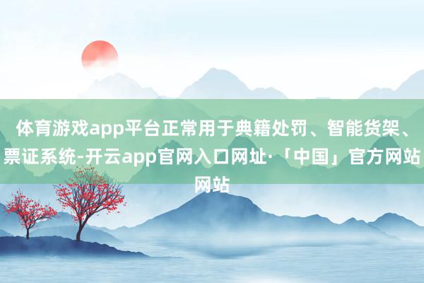体育游戏app平台正常用于典籍处罚、智能货架、票证系统-开云app官网入口网址·「中国」官方网站