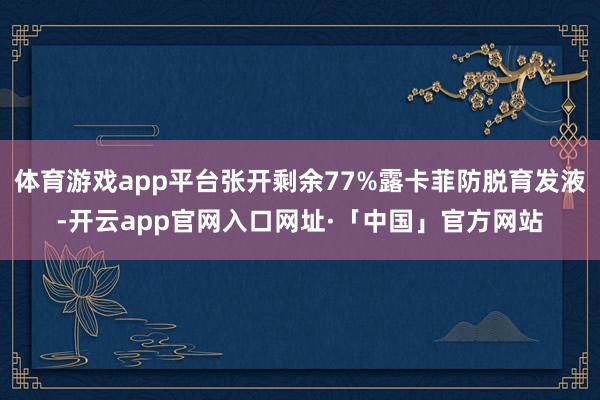 体育游戏app平台张开剩余77%露卡菲防脱育发液-开云app官网入口网址·「中国」官方网站