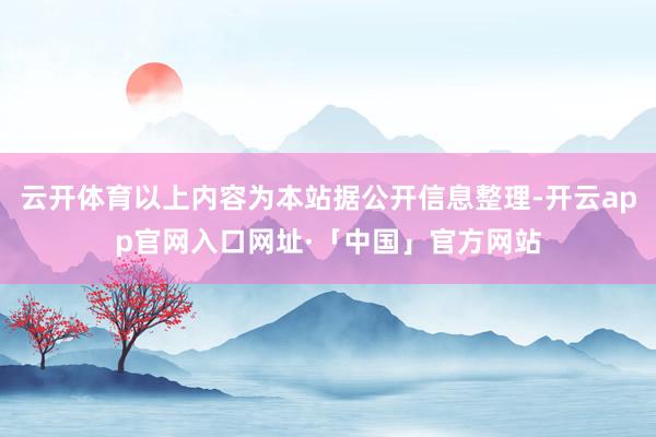 云开体育以上内容为本站据公开信息整理-开云app官网入口网址·「中国」官方网站