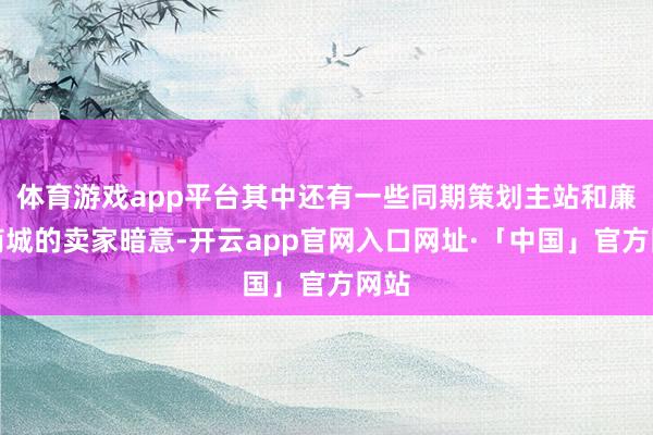 体育游戏app平台其中还有一些同期策划主站和廉价商城的卖家暗意-开云app官网入口网址·「中国」官方网站