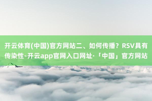 开云体育(中国)官方网站二、如何传播？RSV具有传染性-开云app官网入口网址·「中国」官方网站