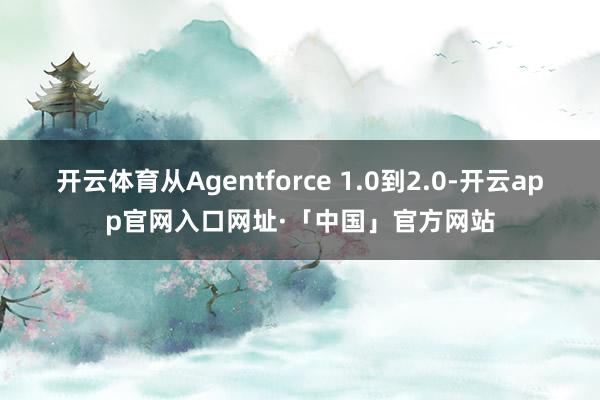 开云体育从Agentforce 1.0到2.0-开云app官网入口网址·「中国」官方网站