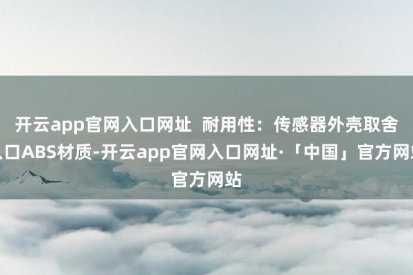 开云app官网入口网址  耐用性：传感器外壳取舍入口ABS材质-开云app官网入口网址·「中国」官方网站